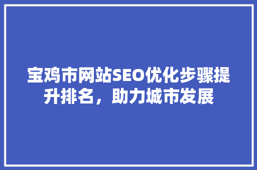宝鸡市网站SEO优化步骤提升排名，助力城市发展