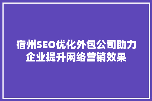 宿州SEO优化外包公司助力企业提升网络营销效果