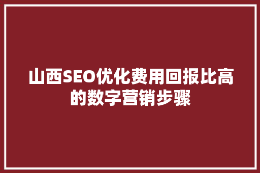 山西SEO优化费用回报比高的数字营销步骤