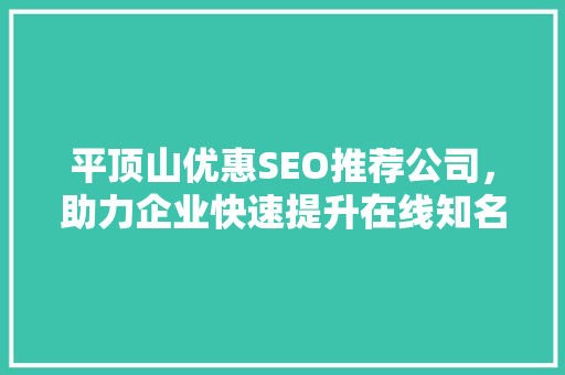 平顶山优惠SEO推荐公司，助力企业快速提升在线知名度