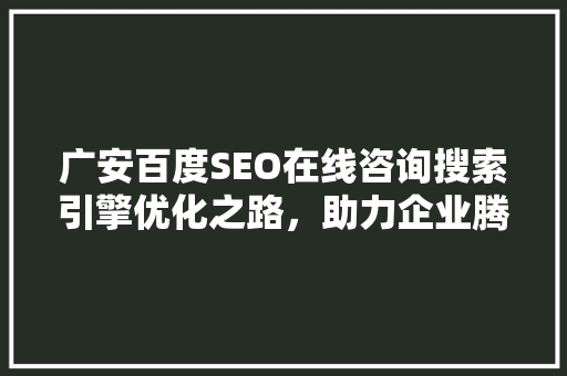广安百度SEO在线咨询搜索引擎优化之路，助力企业腾飞