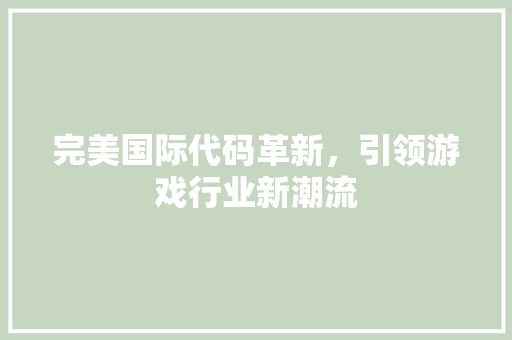 完美国际代码革新，引领游戏行业新潮流
