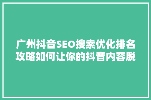 广州抖音SEO搜索优化排名攻略如何让你的抖音内容脱颖而出  第1张
