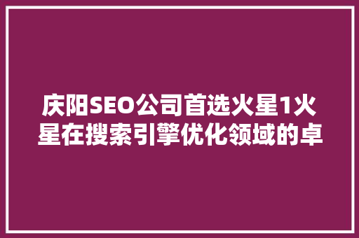 庆阳SEO公司首选火星1火星在搜索引擎优化领域的卓越表现