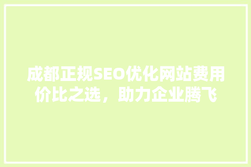 成都正规SEO优化网站费用价比之选，助力企业腾飞