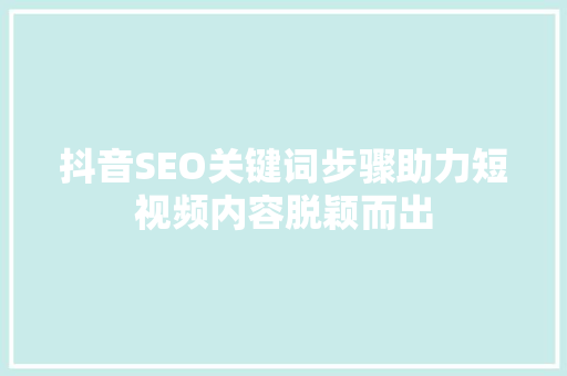 抖音SEO关键词步骤助力短视频内容脱颖而出