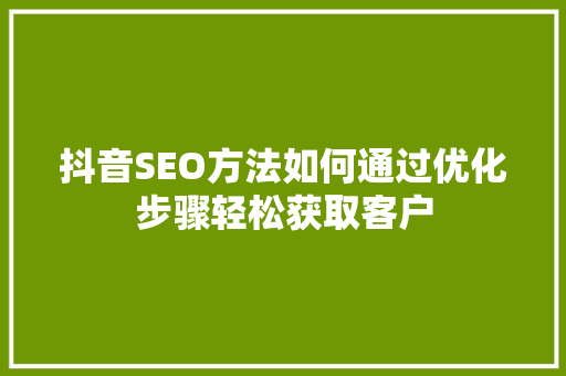 抖音SEO方法如何通过优化步骤轻松获取客户