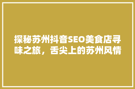 探秘苏州抖音SEO美食店寻味之旅，舌尖上的苏州风情