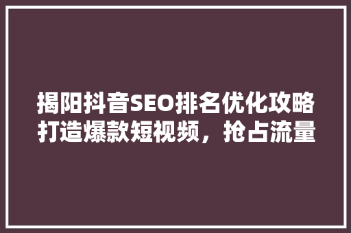 揭阳抖音SEO排名优化攻略打造爆款短视频，抢占流量高地
