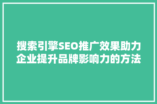 搜索引擎SEO推广效果助力企业提升品牌影响力的方法