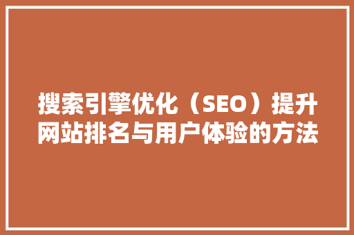 搜索引擎优化（SEO）提升网站排名与用户体验的方法
