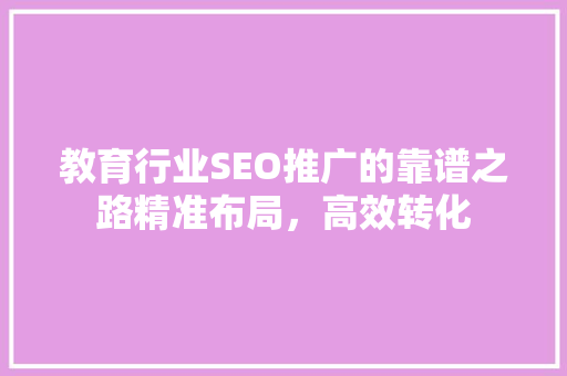 教育行业SEO推广的靠谱之路精准布局，高效转化