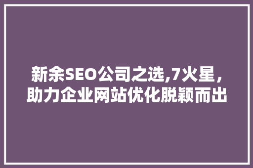 新余SEO公司之选,7火星，助力企业网站优化脱颖而出