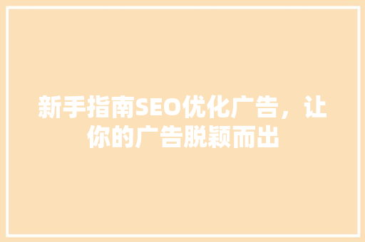 新手指南SEO优化广告，让你的广告脱颖而出  第1张