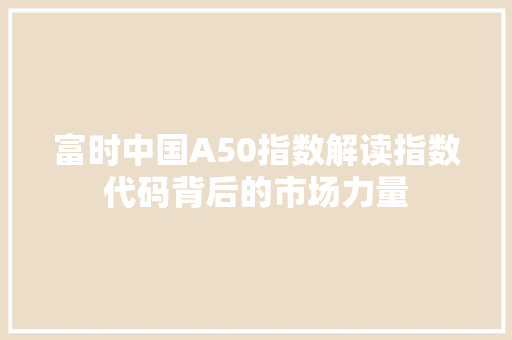 富时中国A50指数解读指数代码背后的市场力量