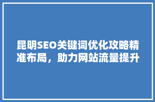 昆明SEO关键词优化攻略精准布局，助力网站流量提升
