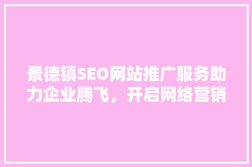 景德镇SEO网站推广服务助力企业腾飞，开启网络营销新篇章