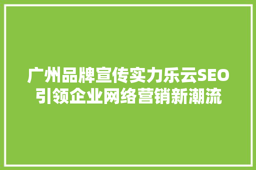 广州品牌宣传实力乐云SEO引领企业网络营销新潮流