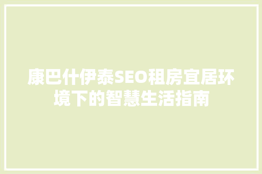 康巴什伊泰SEO租房宜居环境下的智慧生活指南