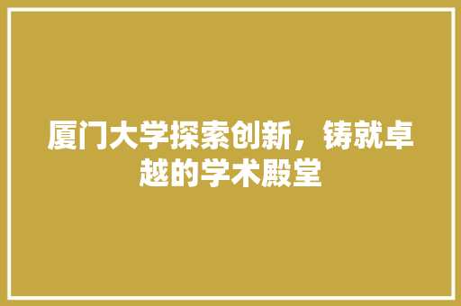 厦门大学探索创新，铸就卓越的学术殿堂