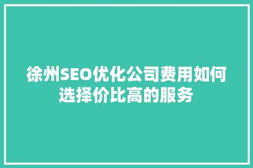 徐州SEO优化公司费用如何选择价比高的服务