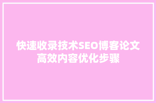 快速收录技术SEO博客论文高效内容优化步骤