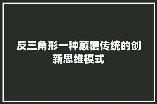 反三角形一种颠覆传统的创新思维模式