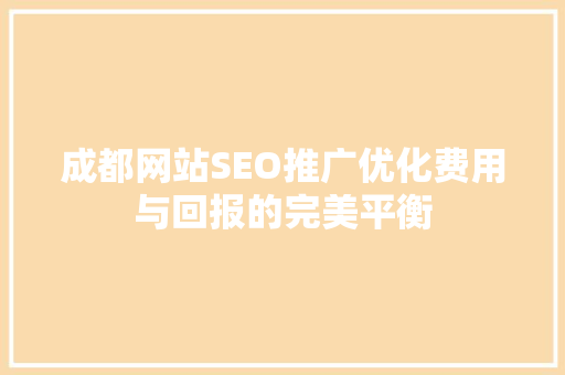 成都网站SEO推广优化费用与回报的完美平衡