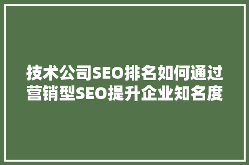技术公司SEO排名如何通过营销型SEO提升企业知名度