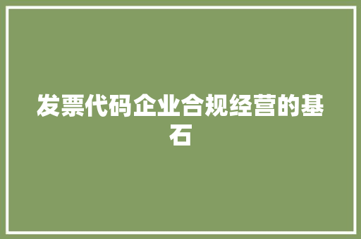 发票代码企业合规经营的基石