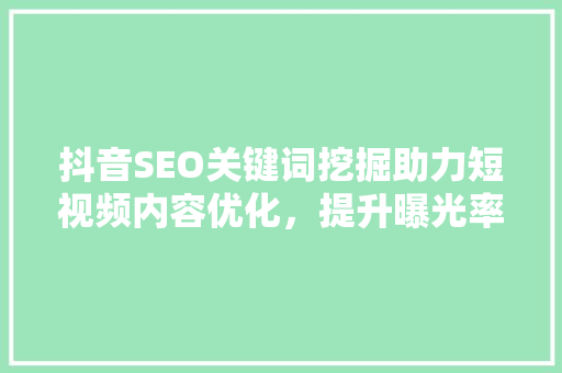 抖音SEO关键词挖掘助力短视频内容优化，提升曝光率