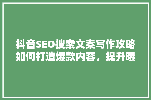 抖音SEO搜索文案写作攻略如何打造爆款内容，提升曝光率  第1张