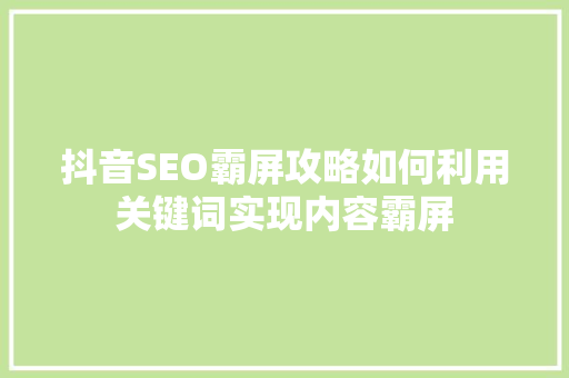 抖音SEO霸屏攻略如何利用关键词实现内容霸屏