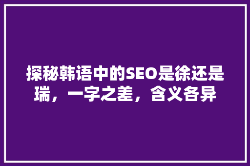 探秘韩语中的SEO是徐还是瑞，一字之差，含义各异