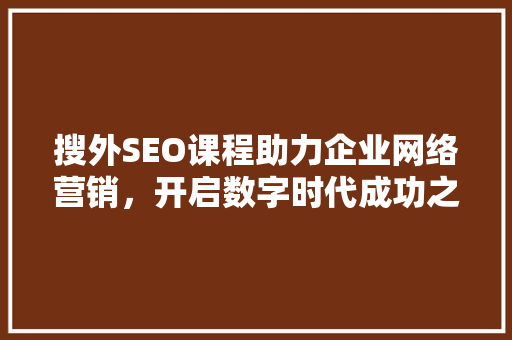 搜外SEO课程助力企业网络营销，开启数字时代成功之路