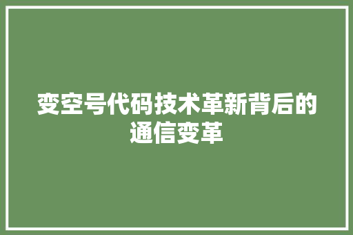 变空号代码技术革新背后的通信变革