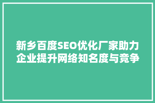 新乡百度SEO优化厂家助力企业提升网络知名度与竞争力
