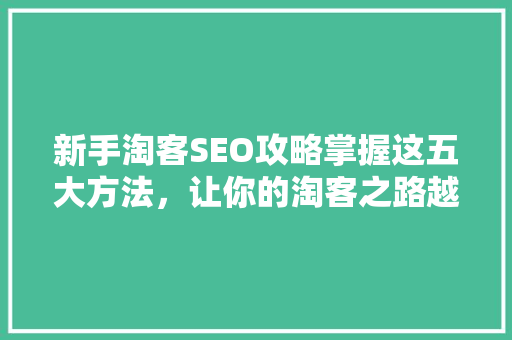 新手淘客SEO攻略掌握这五大方法，让你的淘客之路越走越宽