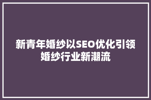 新青年婚纱以SEO优化引领婚纱行业新潮流