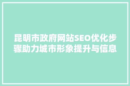 昆明市政府网站SEO优化步骤助力城市形象提升与信息传播