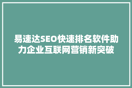 易速达SEO快速排名软件助力企业互联网营销新突破  第1张