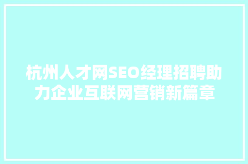 杭州人才网SEO经理招聘助力企业互联网营销新篇章