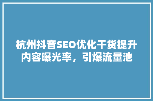 杭州抖音SEO优化干货提升内容曝光率，引爆流量池