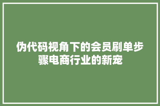 伪代码视角下的会员刷单步骤电商行业的新宠