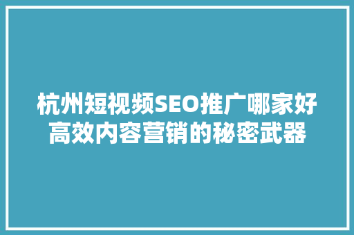 杭州短视频SEO推广哪家好高效内容营销的秘密武器