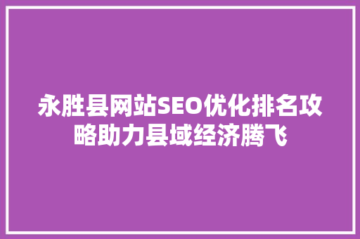永胜县网站SEO优化排名攻略助力县域经济腾飞