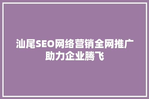 汕尾SEO网络营销全网推广助力企业腾飞