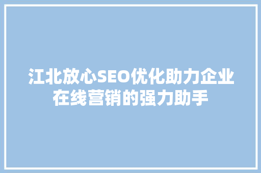 江北放心SEO优化助力企业在线营销的强力助手  第1张