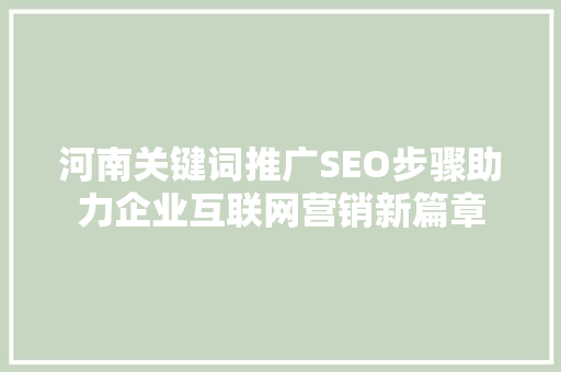河南关键词推广SEO步骤助力企业互联网营销新篇章