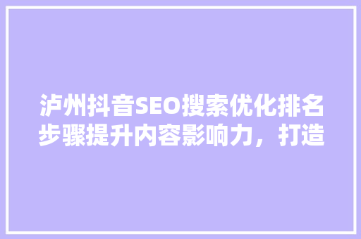 泸州抖音SEO搜索优化排名步骤提升内容影响力，打造爆款短视频